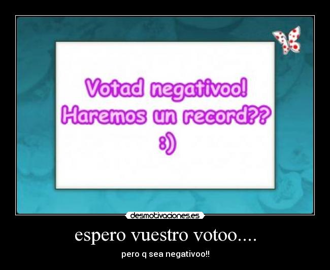 espero vuestro votoo.... - pero q sea negativoo!!