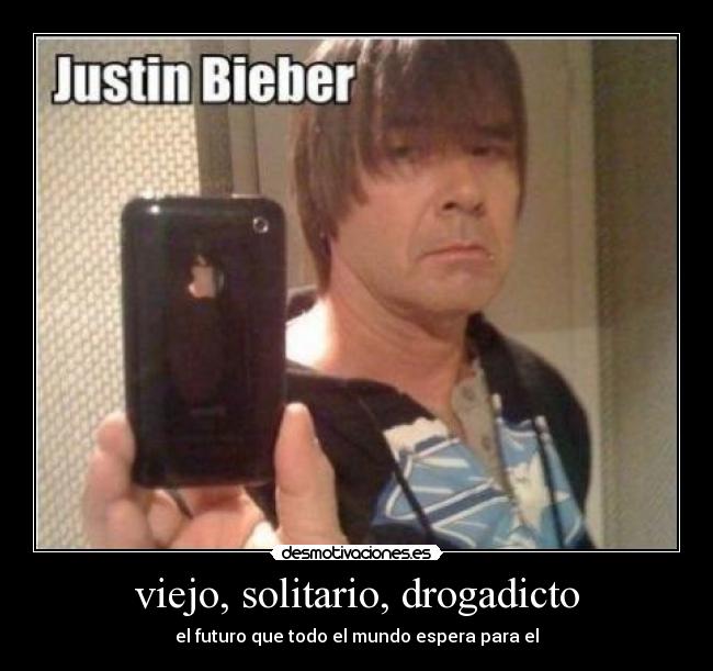 viejo, solitario, drogadicto - el futuro que todo el mundo espera para el