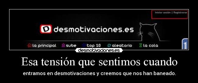 Esa tensión que sentimos cuando - entramos en desmotivaciones y creemos que nos han baneado.