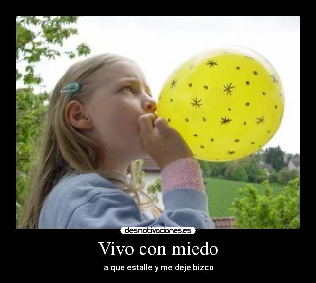 Vivo con miedo - a que estalle y me deje bizco