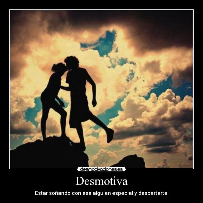 Desmotiva - Estar soñando con ese alguien especial y despertarte.