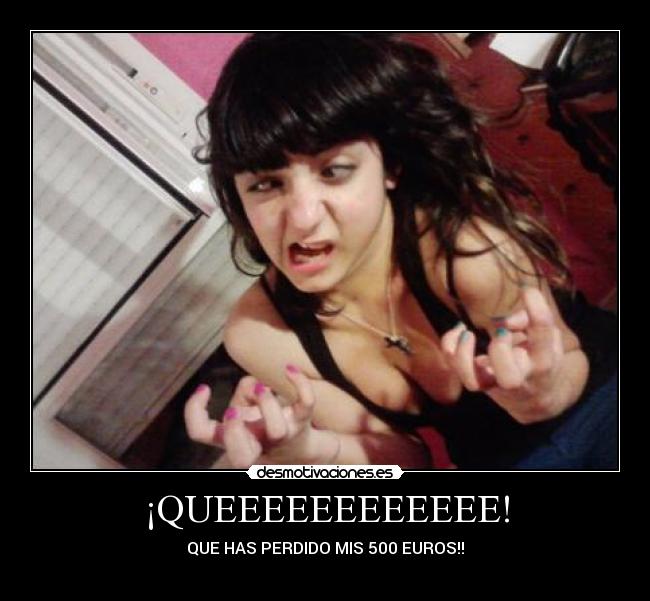 ¡QUEEEEEEEEEEEE! - QUE HAS PERDIDO MIS 500 EUROS!!
