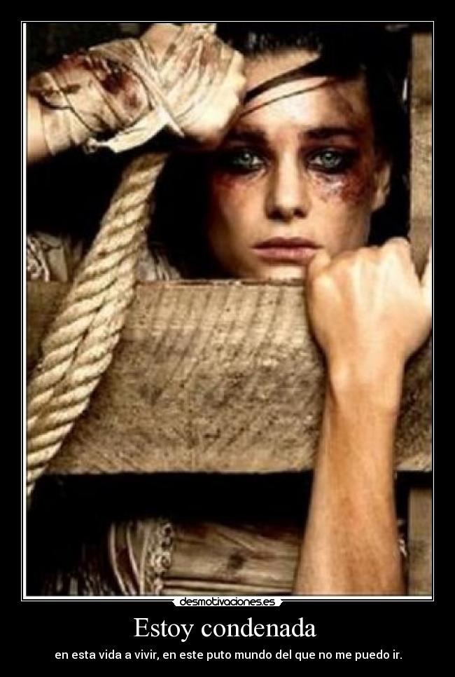 Estoy condenada  - en esta vida a vivir, en este puto mundo del que no me puedo ir.
