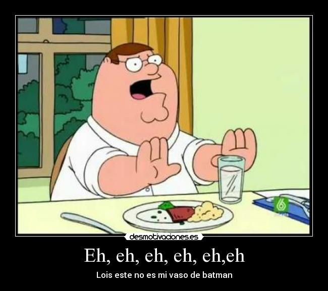 Eh, eh, eh, eh, eh,eh - Lois este no es mi vaso de batman