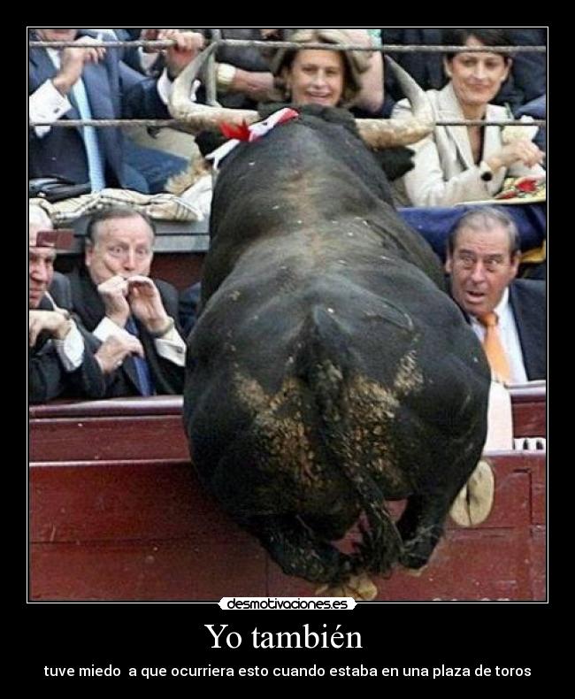 Yo también - tuve miedo a que ocurriera esto cuando estaba en una plaza de toros