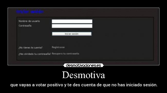 Desmotiva - que vayas a votar positivo y te des cuenta de que no has iniciado sesión.