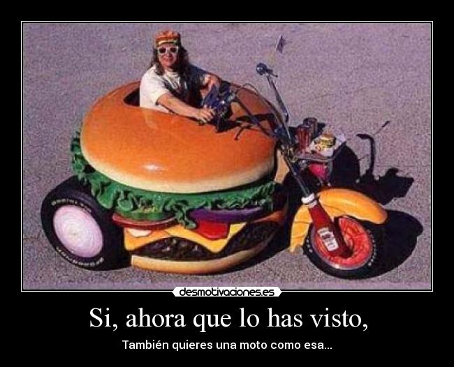 Si, ahora que lo has visto, - También quieres una moto como esa...