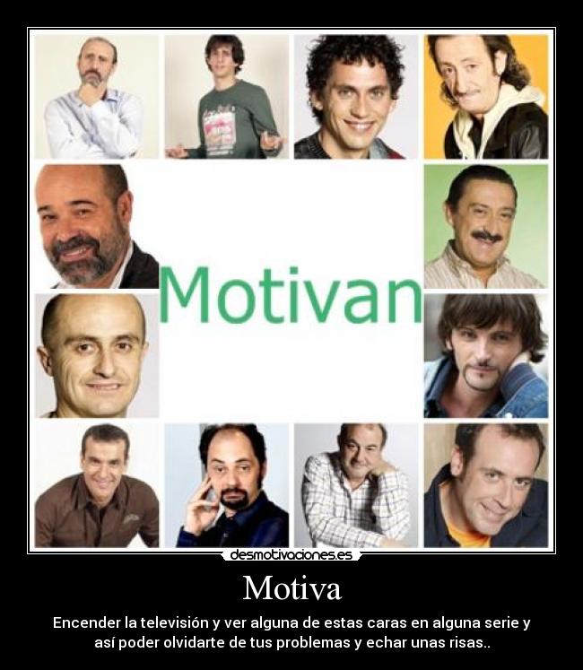 Motiva - Encender la televisión y ver alguna de estas caras en alguna serie y
así poder olvidarte de tus problemas y echar unas risas..