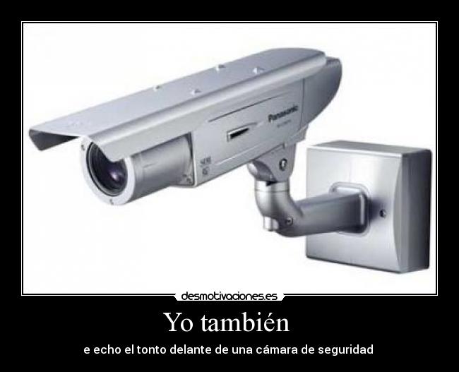Yo también - e echo el tonto delante de una cámara de seguridad