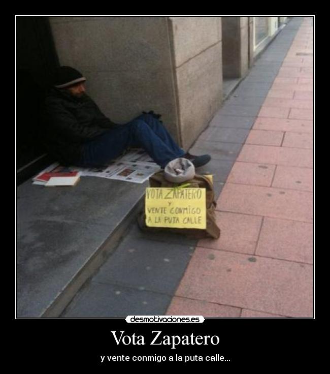Vota Zapatero - y vente conmigo a la puta calle...