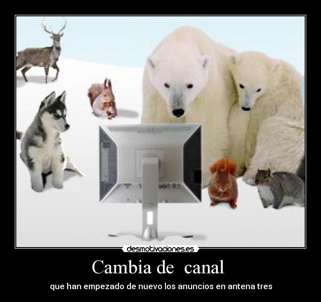 Cambia de canal - que han empezado de nuevo los anuncios en antena tres