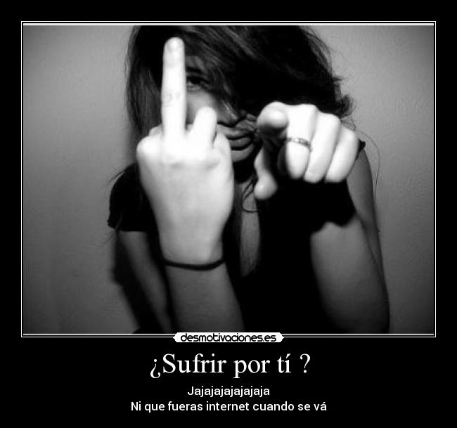 ¿Sufrir por tí ? -