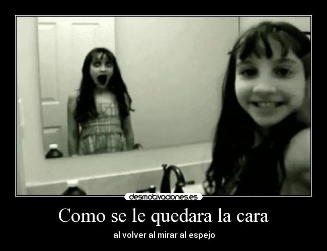 Como se le quedara la cara - al volver al mirar al espejo