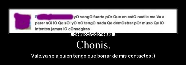 Chonis. - Vale,ya se a quien tengo que borrar de mis contactos ;)