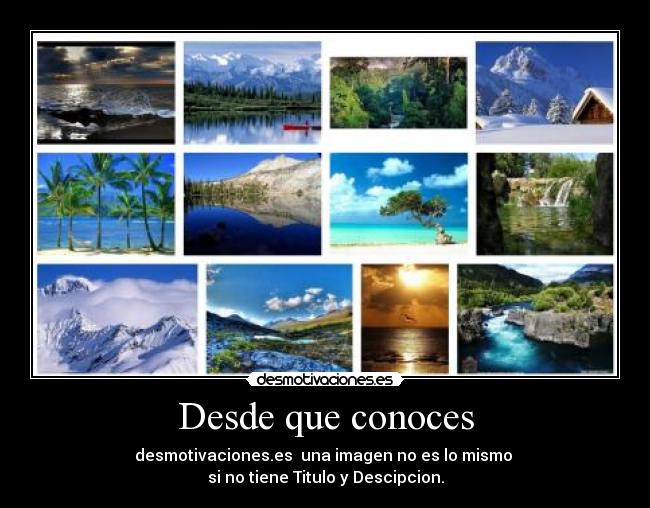 Desde que conoces - desmotivaciones.es  una imagen no es lo mismo 
si no tiene Titulo y Descipcion.