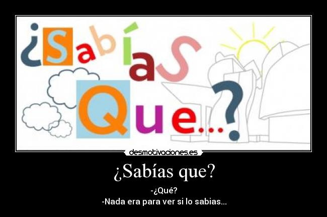 ¿Sabías que? - -¿Qué?
-Nada era para ver si lo sabias...