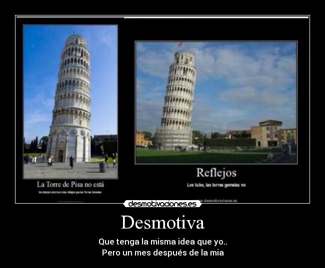 Desmotiva - Que tenga la misma idea que yo..
Pero un mes después de la mia