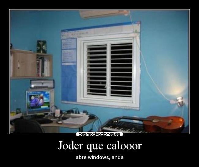 Joder que calooor - abre windows, anda