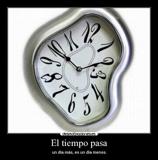 El tiempo pasa - un día más, es un día menos.