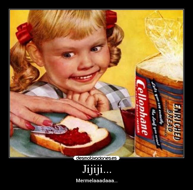 Jijiji... - Mermelaaadaaa...