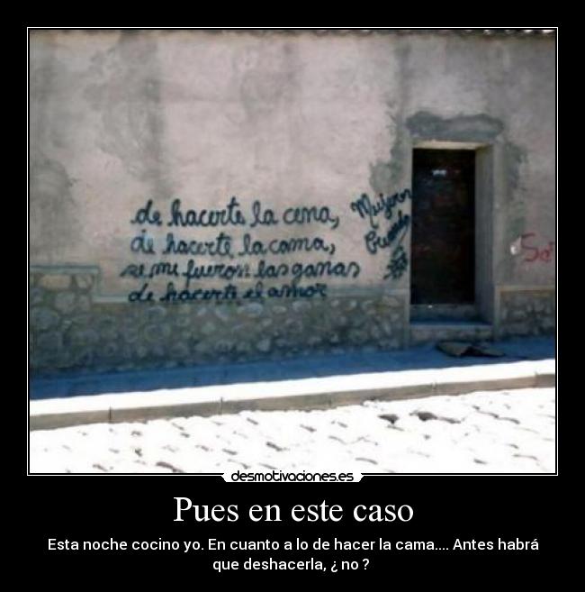 Pues en este caso - Esta noche cocino yo. En cuanto a lo de hacer la cama.... Antes habrá
que deshacerla, ¿ no ?