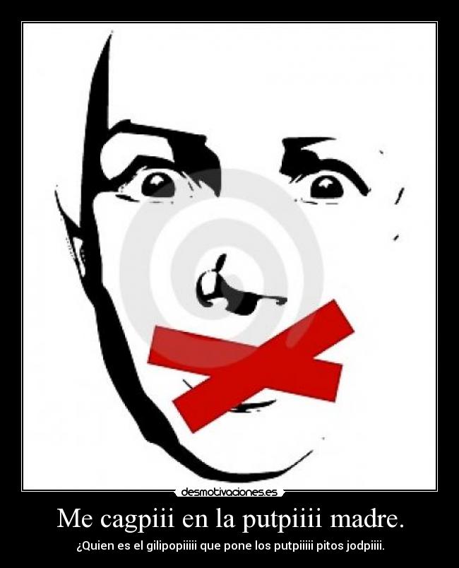 Me cagpiii en la putpiiii madre. - ¿Quien es el gilipopiiiii que pone los putpiiiii pitos jodpiiii.