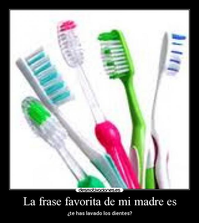 La frase favorita de mi madre es - ¿te has lavado los dientes?