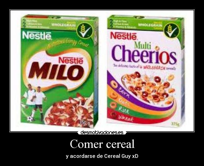 Comer cereal - y acordarse de Cereal Guy xD