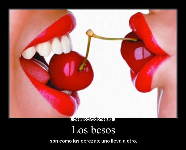 Los besos - son como las cerezas: uno lleva a otro.