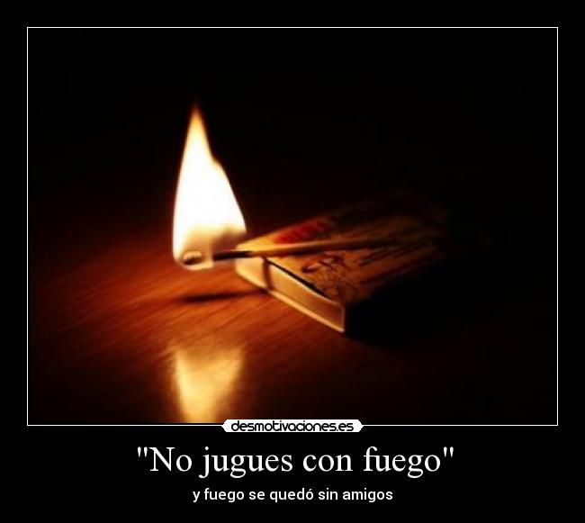 No jugues con fuego -