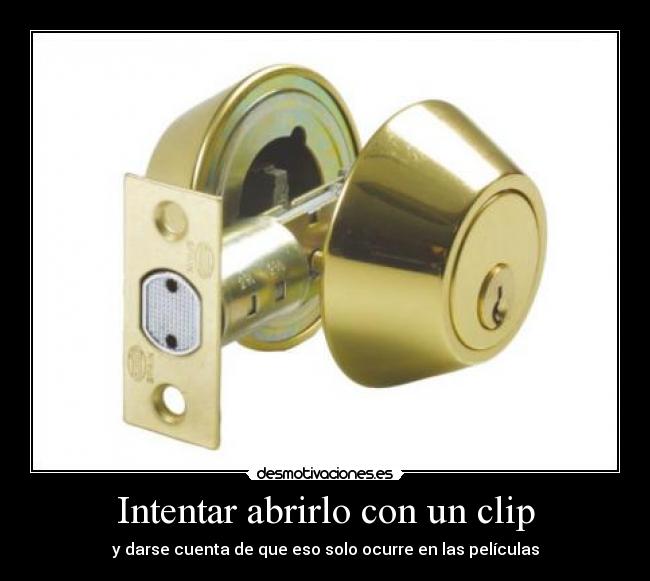 Intentar abrirlo con un clip - y darse cuenta de que eso solo ocurre en las películas