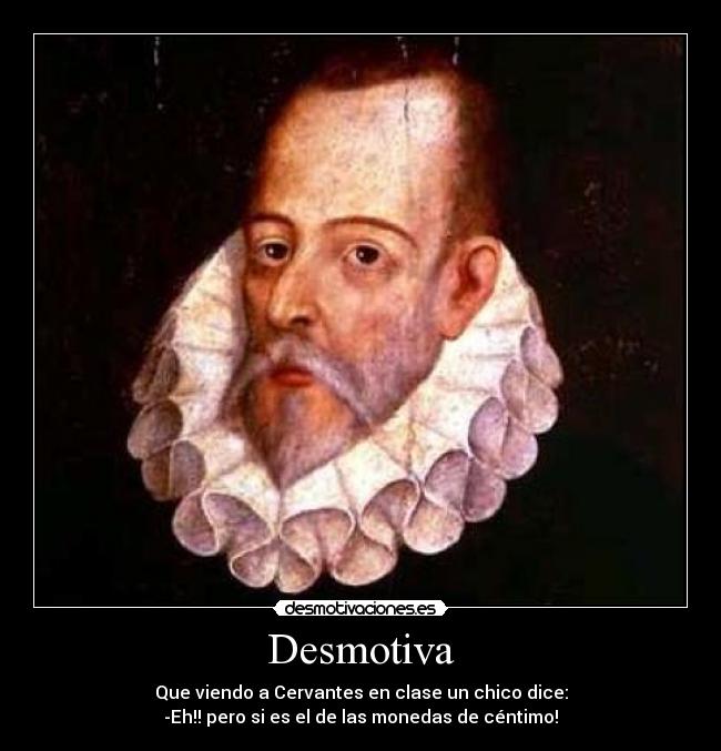 Desmotiva - Que viendo a Cervantes en clase un chico dice:
-Eh!! pero si es el de las monedas de céntimo!