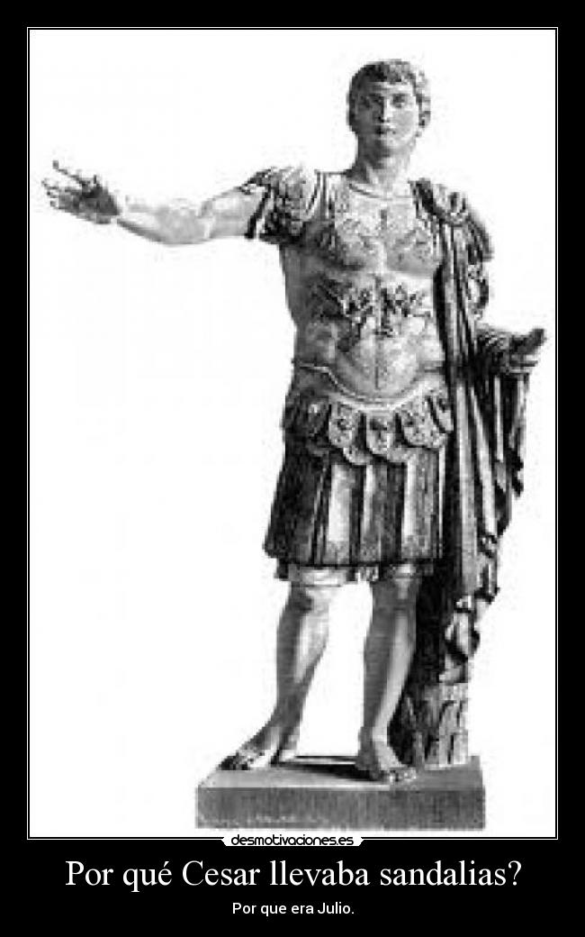 Por qué Cesar llevaba sandalias? - Por que era Julio.