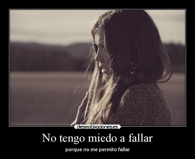 No tengo miedo a fallar - porque no me permito fallar