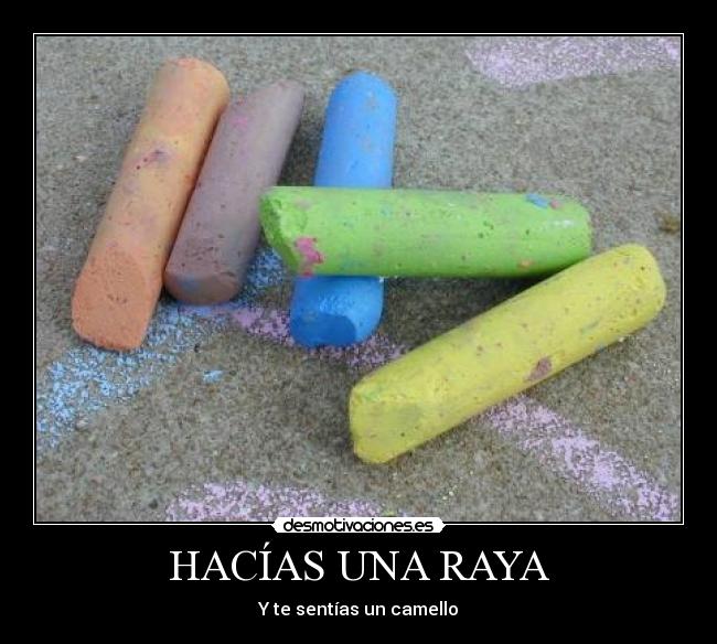 HACÍAS UNA RAYA - Y te sentías un camello