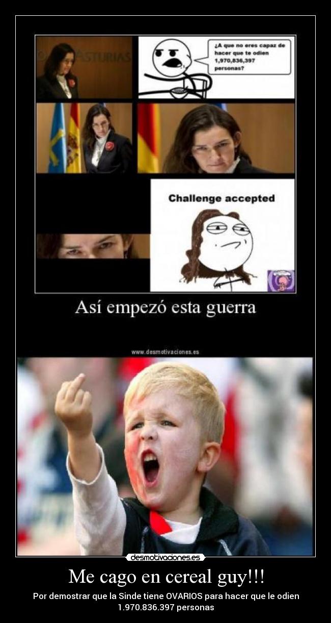 Me cago en cereal guy!!! - Por demostrar que la Sinde tiene OVARIOS para hacer que le odien
1.970.836.397 personas
