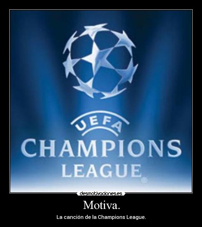 Motiva. - La canción de la Champions League.
