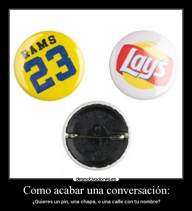 Como acabar una conversación: - ¿Quieres un pin, una chapa, o una calle con tu nombre?