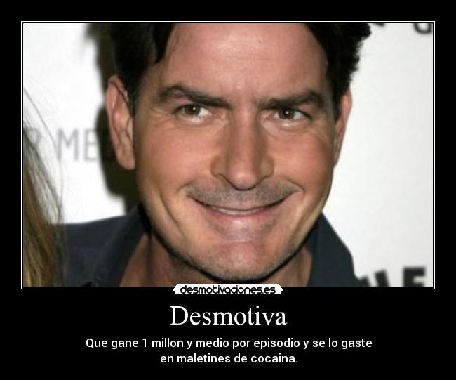 Desmotiva - Que gane 1 millon y medio por episodio y se lo gaste
en maletines de cocaina.