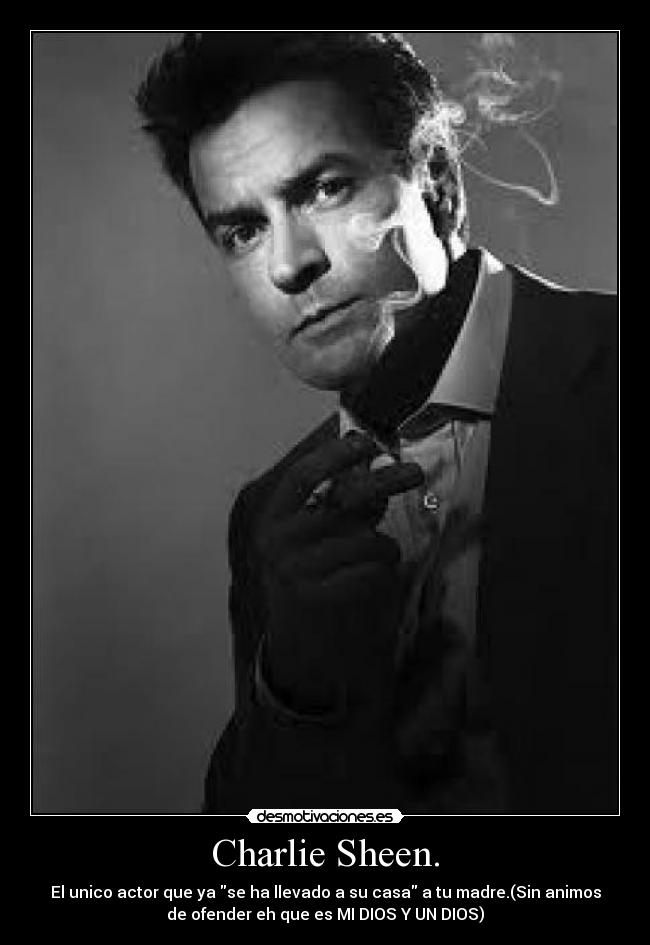 Charlie Sheen. - El unico actor que ya se ha llevado a su casa a tu madre.(Sin animos
de ofender eh que es MI DIOS Y UN DIOS)