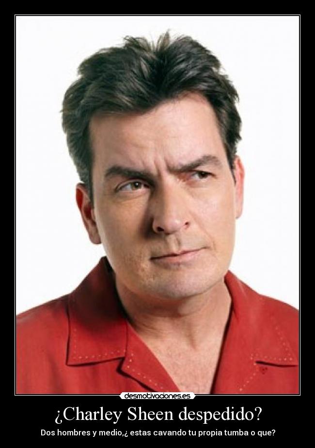 ¿Charley Sheen despedido? - Dos hombres y medio,¿ estas cavando tu propia tumba o que?