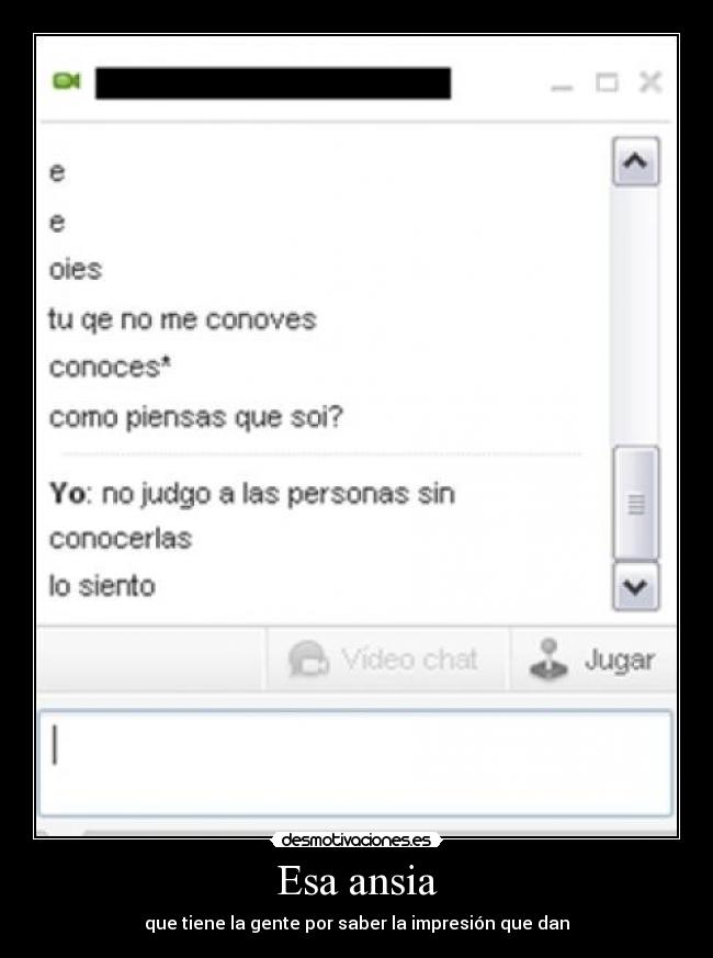 Esa ansia - que tiene la gente por saber la impresión que dan