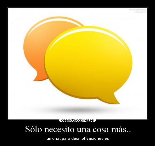 Sólo necesito una cosa más.. - un chat para desmotivaciones.es