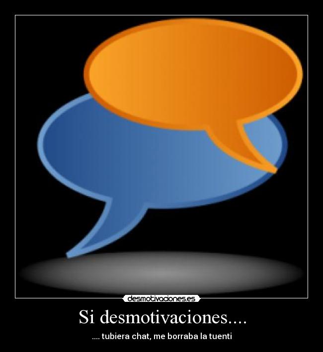 Si desmotivaciones.... - .... tubiera chat, me borraba la tuenti