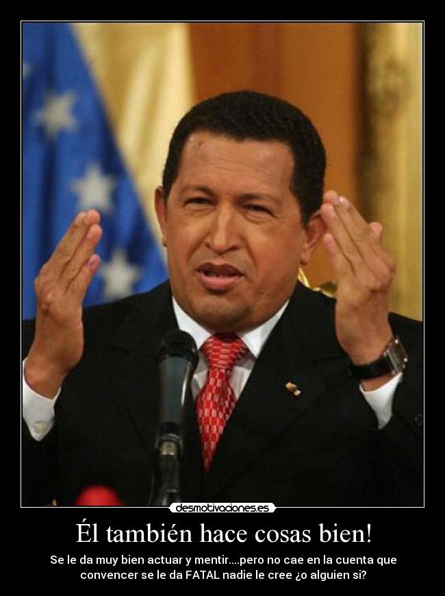 Él también hace cosas bien! - Se le da muy bien actuar y mentir....pero no cae en la cuenta que
convencer se le da FATAL nadie le cree ¿o alguien si?