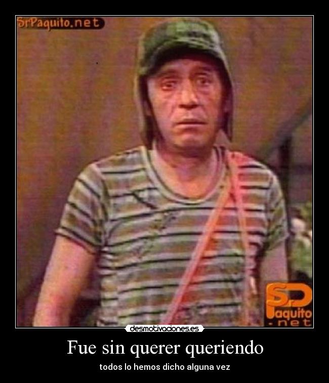 Fue sin querer queriendo - todos lo hemos dicho alguna vez