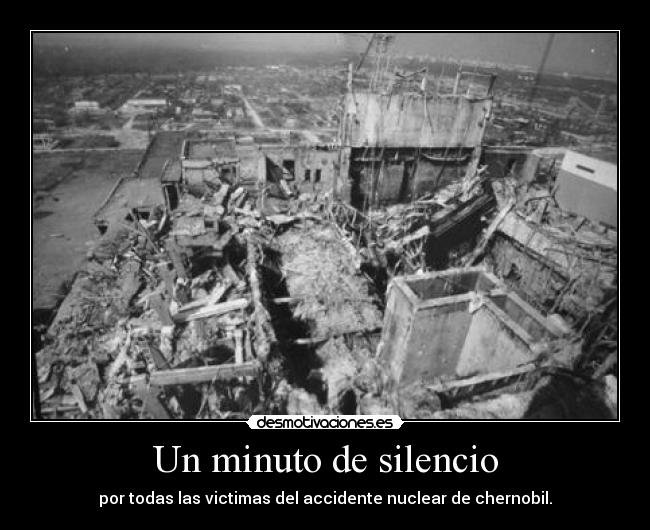 Un minuto de silencio - por todas las victimas del accidente nuclear de chernobil.