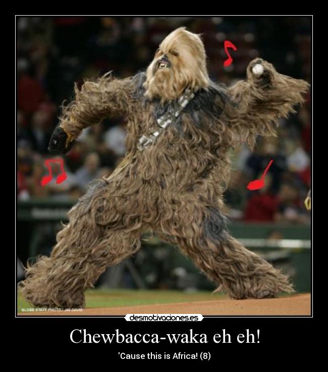 Chewbacca-waka eh eh! -
