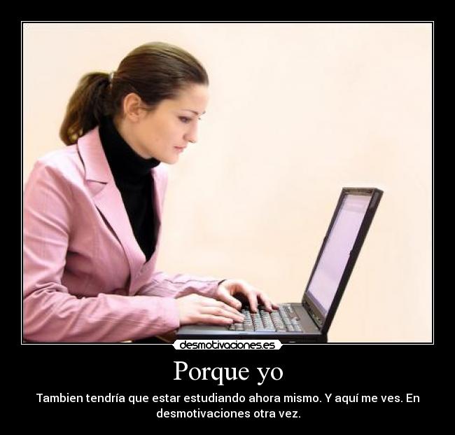 Porque yo - Tambien tendría que estar estudiando ahora mismo. Y aquí me ves. En
desmotivaciones otra vez.
