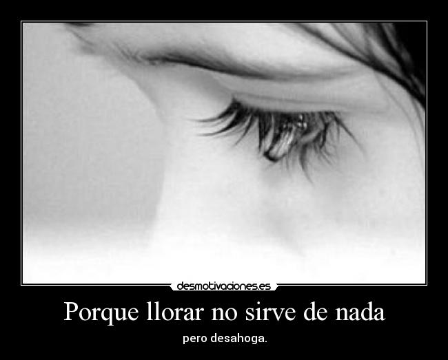 Porque llorar no sirve de nada - pero desahoga.